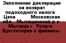 Заполнение декларации на возврат подоходного налога › Цена ­ 500 - Московская обл., Мытищинский р-н, Мытищи г. Услуги » Бухгалтерия и финансы   